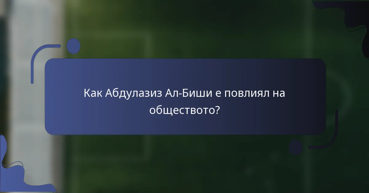 Как Абдулазиз Ал-Биши е повлиял на обществото?
