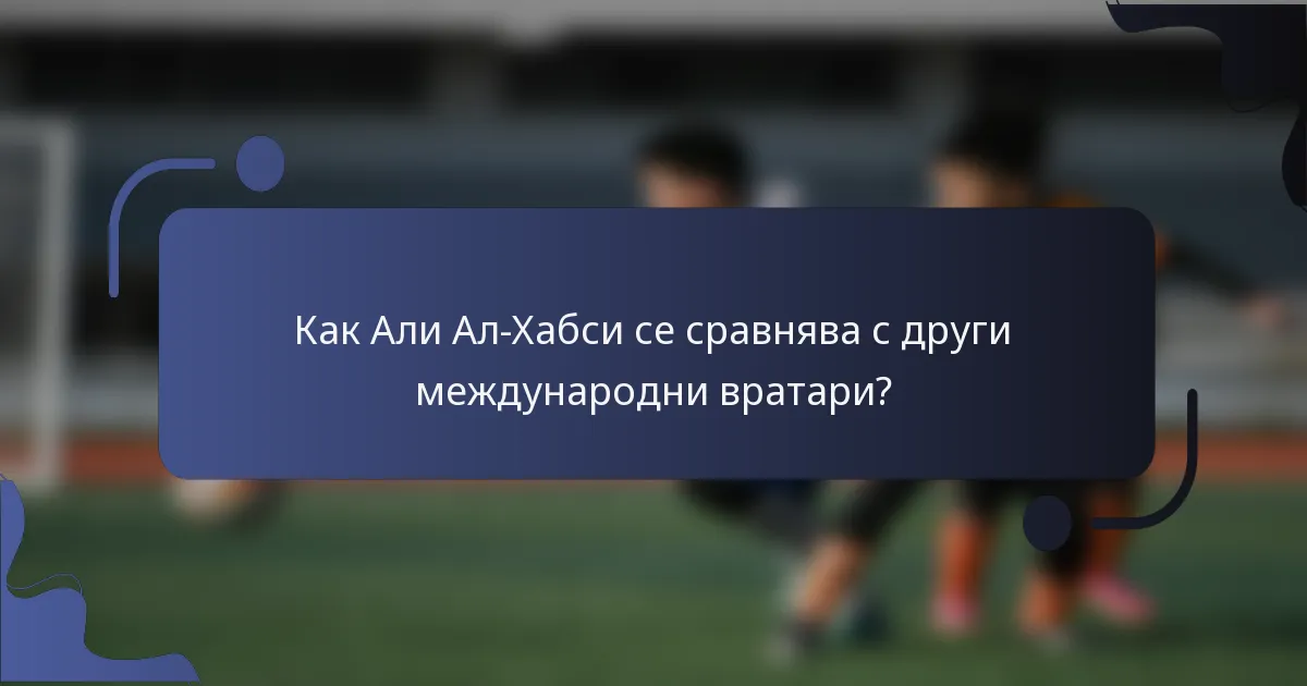 Как Али Ал-Хабси се сравнява с други международни вратари?
