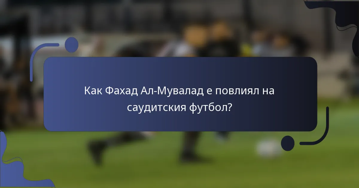 Как Фахад Ал-Мувалад е повлиял на саудитския футбол?