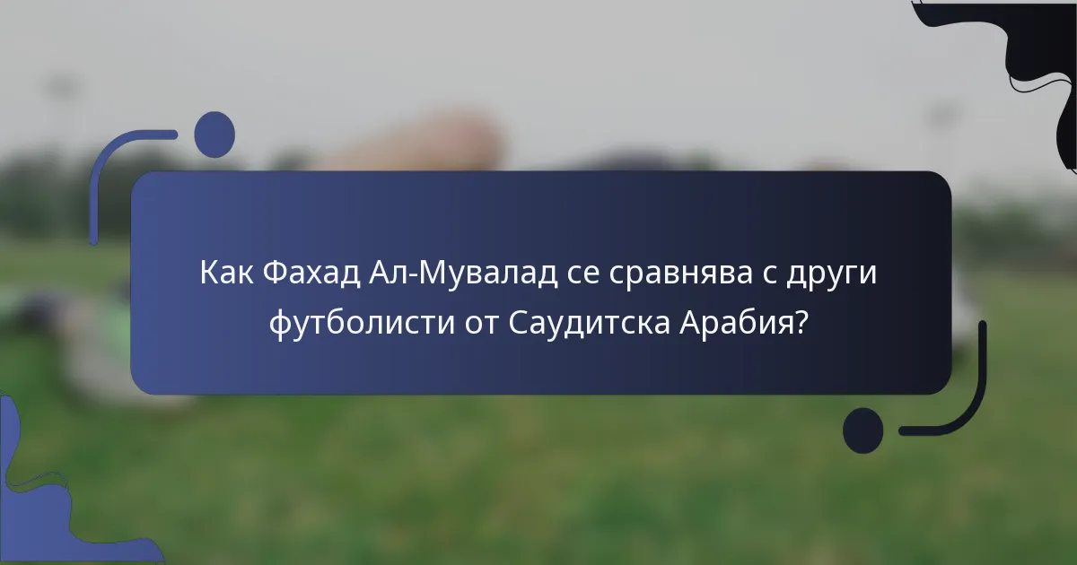 Как Фахад Ал-Мувалад се сравнява с други футболисти от Саудитска Арабия?