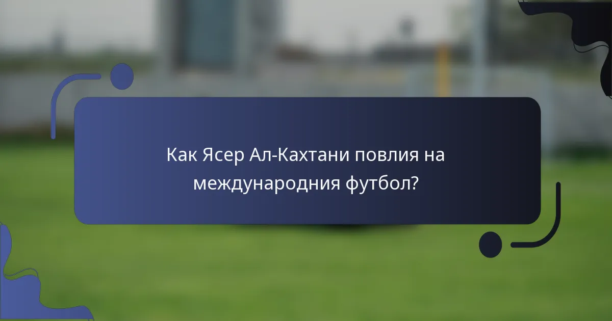 Как Ясер Ал-Кахтани повлия на международния футбол?