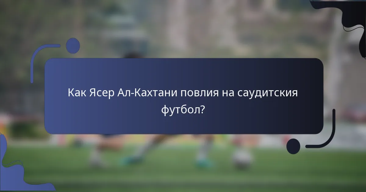 Как Ясер Ал-Кахтани повлия на саудитския футбол?