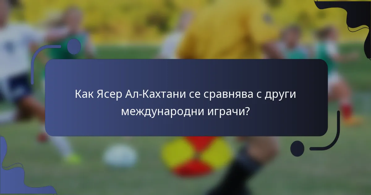 Как Ясер Ал-Кахтани се сравнява с други международни играчи?