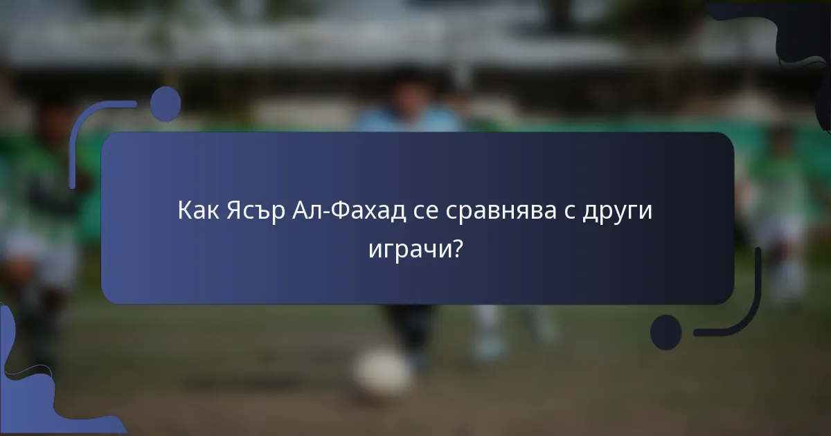 Как Ясър Ал-Фахад се сравнява с други играчи?