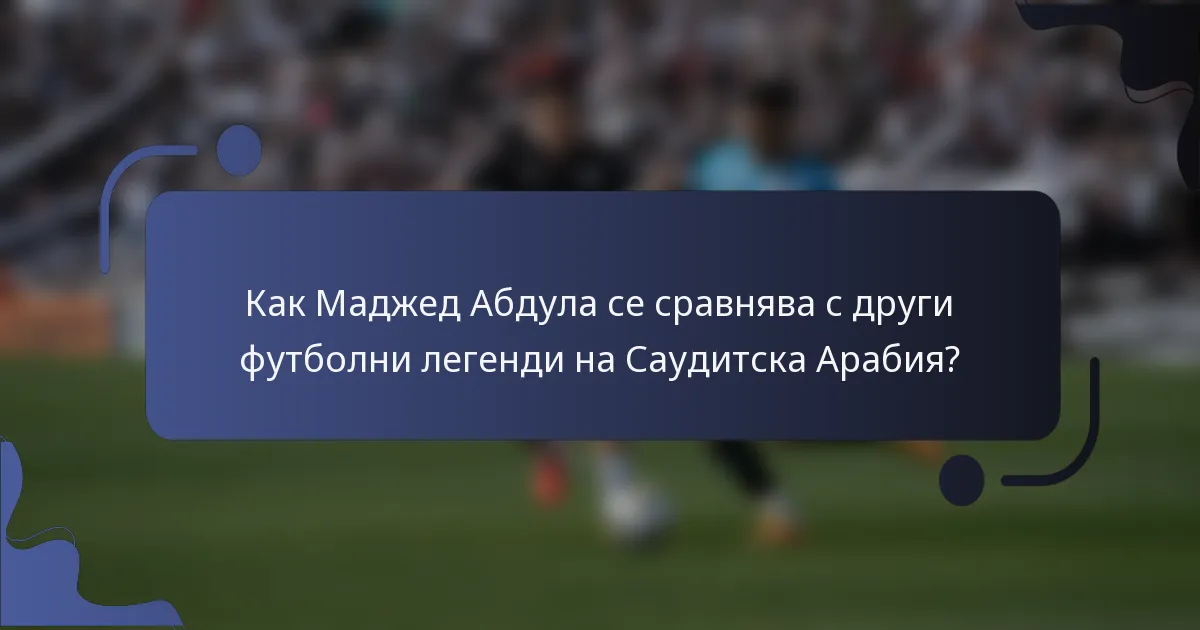 Как Маджед Абдула се сравнява с други футболни легенди на Саудитска Арабия?