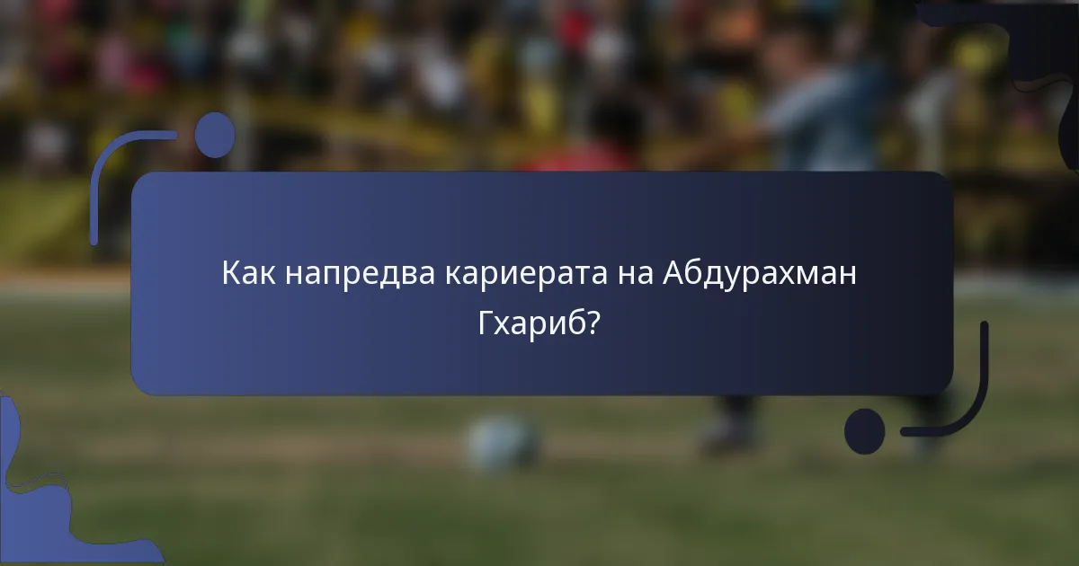 Как напредва кариерата на Абдурахман Гхариб?