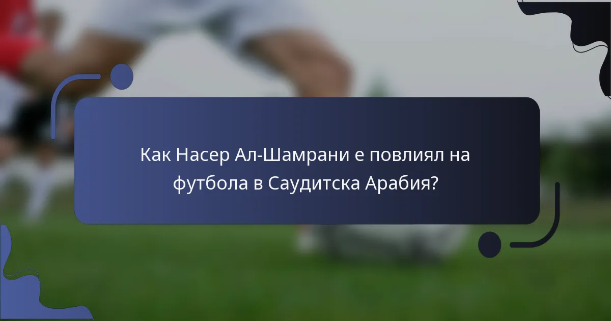 Как Насер Ал-Шамрани е повлиял на футбола в Саудитска Арабия?
