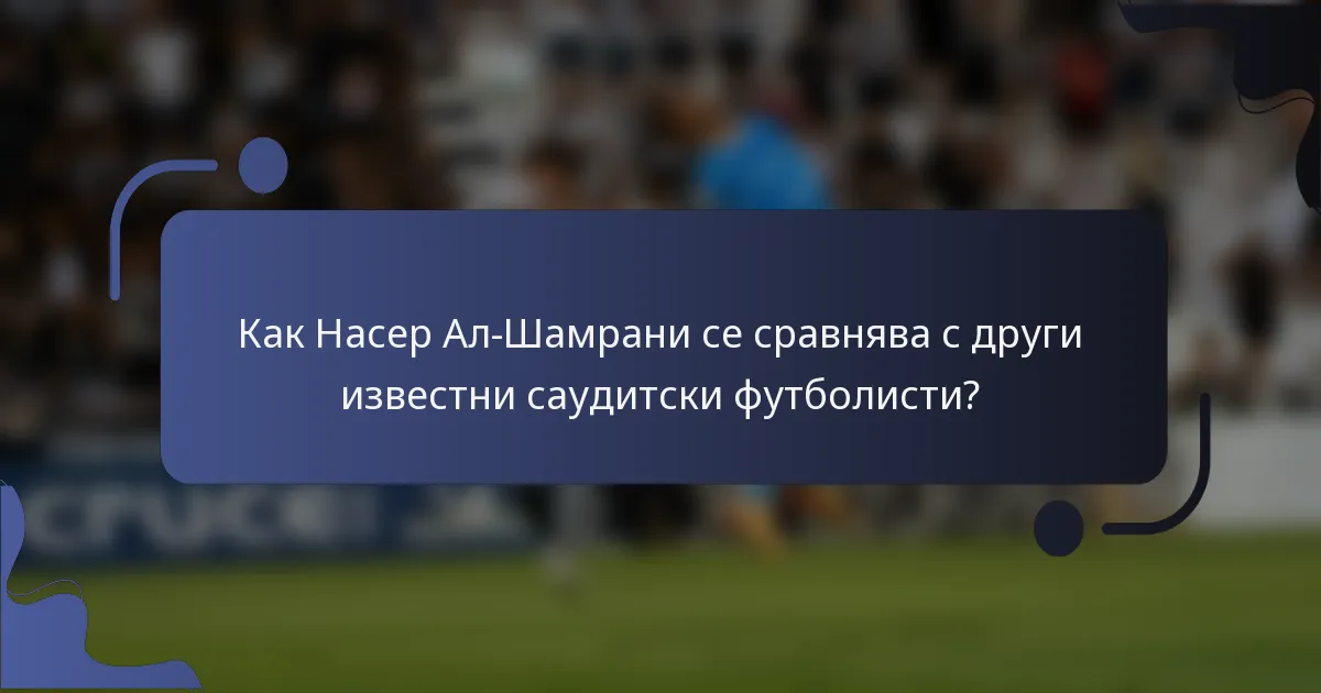 Как Насер Ал-Шамрани се сравнява с други известни саудитски футболисти?