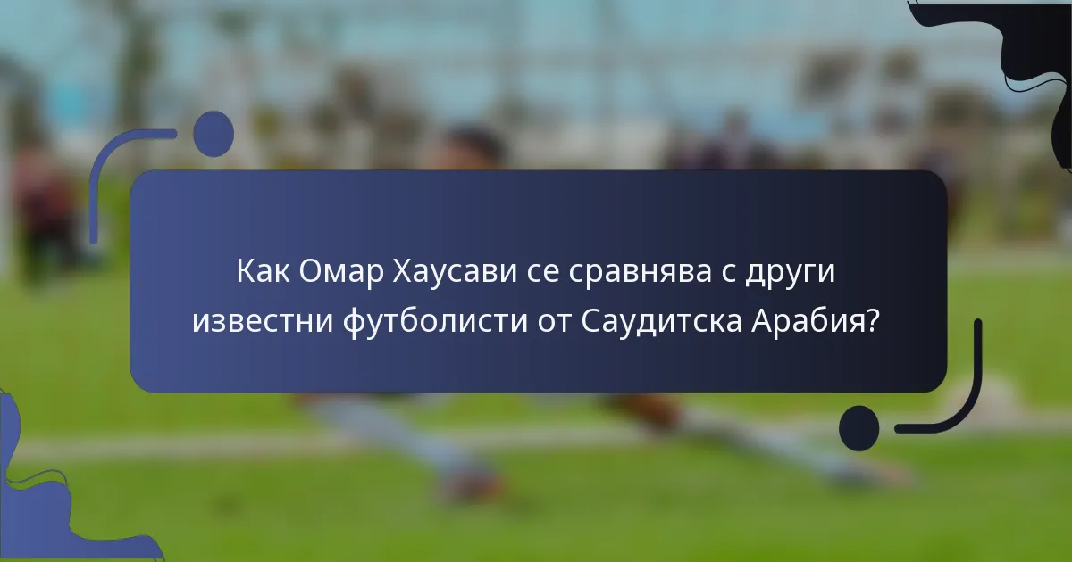 Как Омар Хаусави се сравнява с други известни футболисти от Саудитска Арабия?