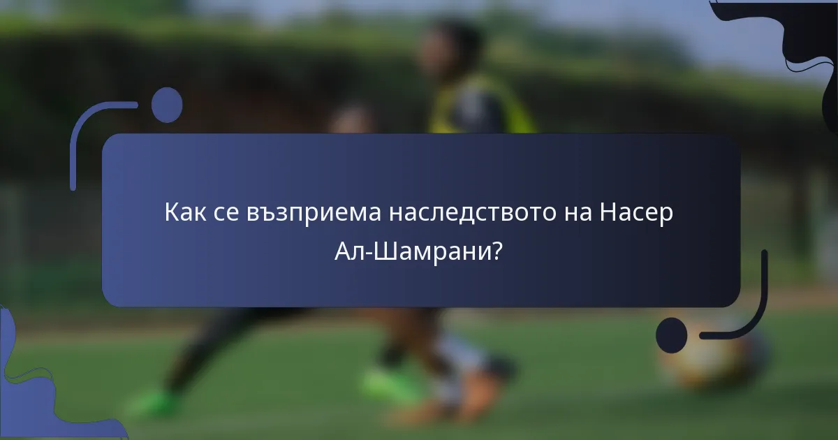 Как се възприема наследството на Насер Ал-Шамрани?