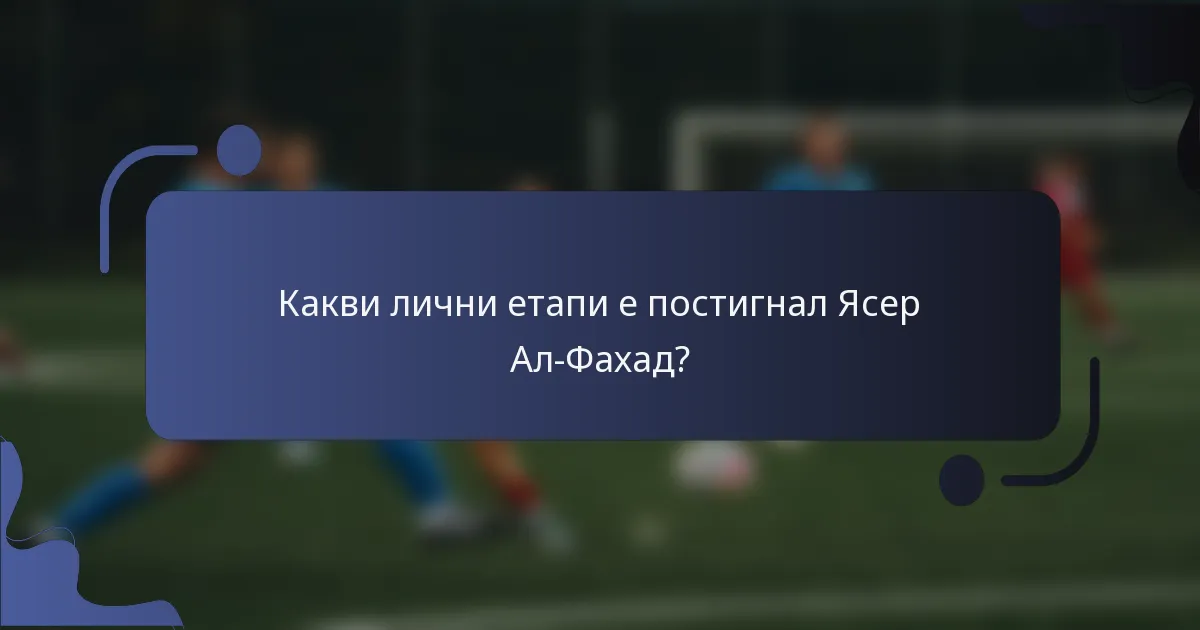 Какви лични етапи е постигнал Ясер Ал-Фахад?