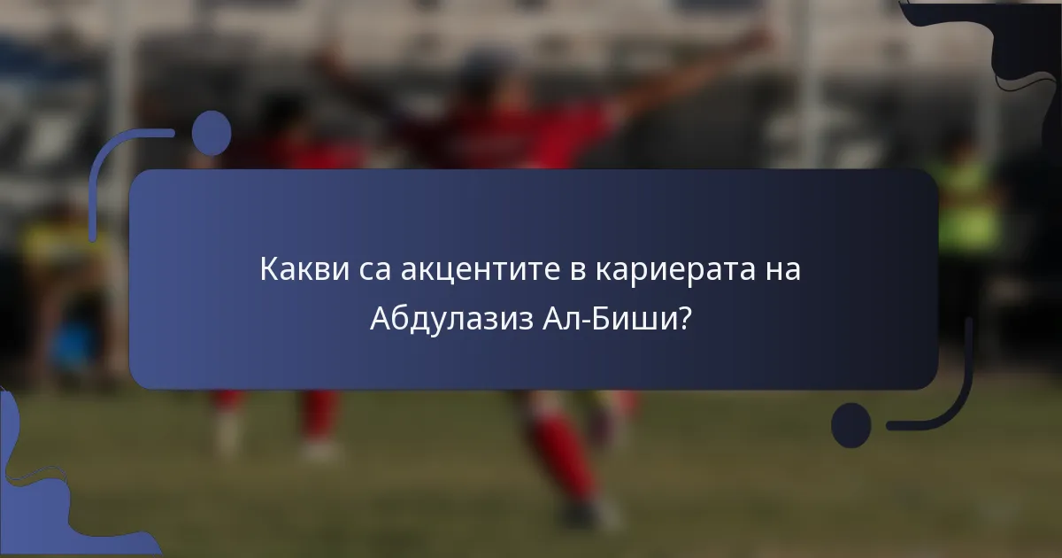 Какви са акцентите в кариерата на Абдулазиз Ал-Биши?