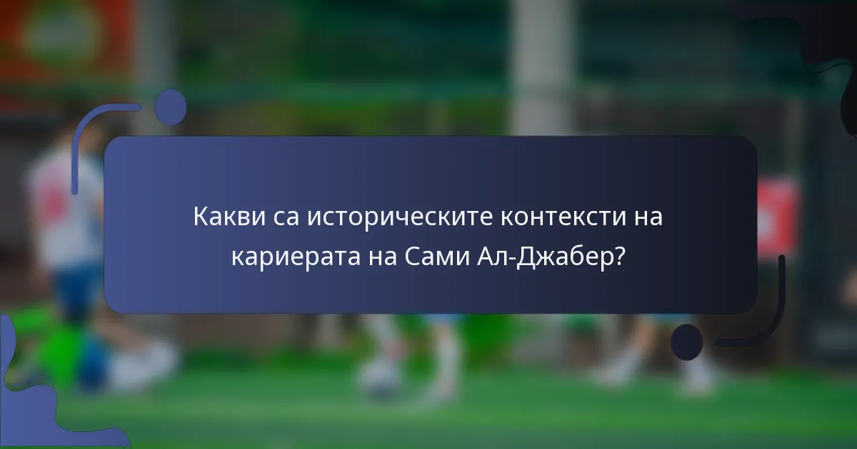Какви са историческите контексти на кариерата на Сами Ал-Джабер?