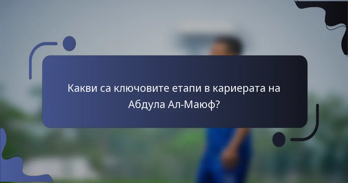 Какви са ключовите етапи в кариерата на Абдула Ал-Маюф?