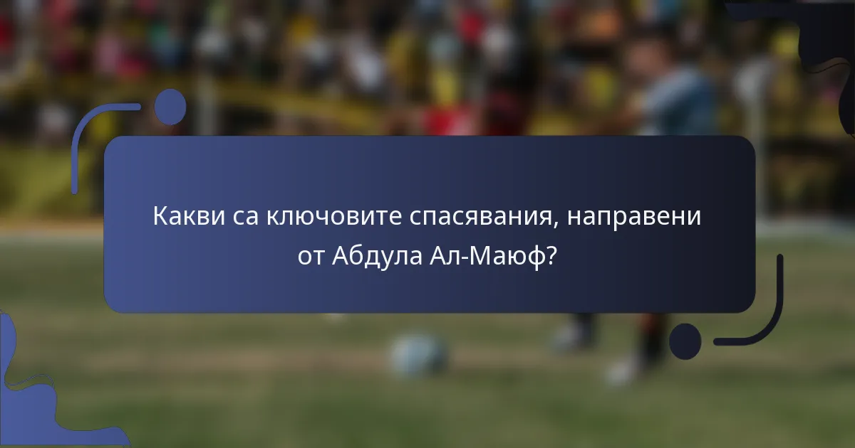 Какви са ключовите спасявания, направени от Абдула Ал-Маюф?