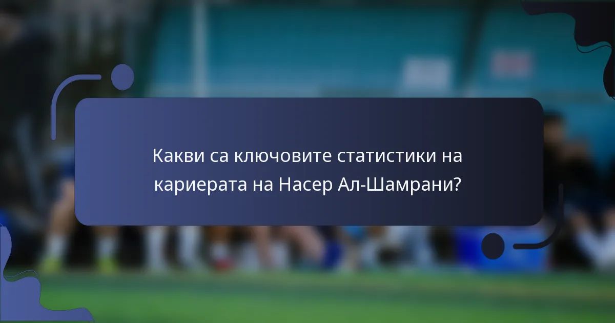 Какви са ключовите статистики на кариерата на Насер Ал-Шамрани?