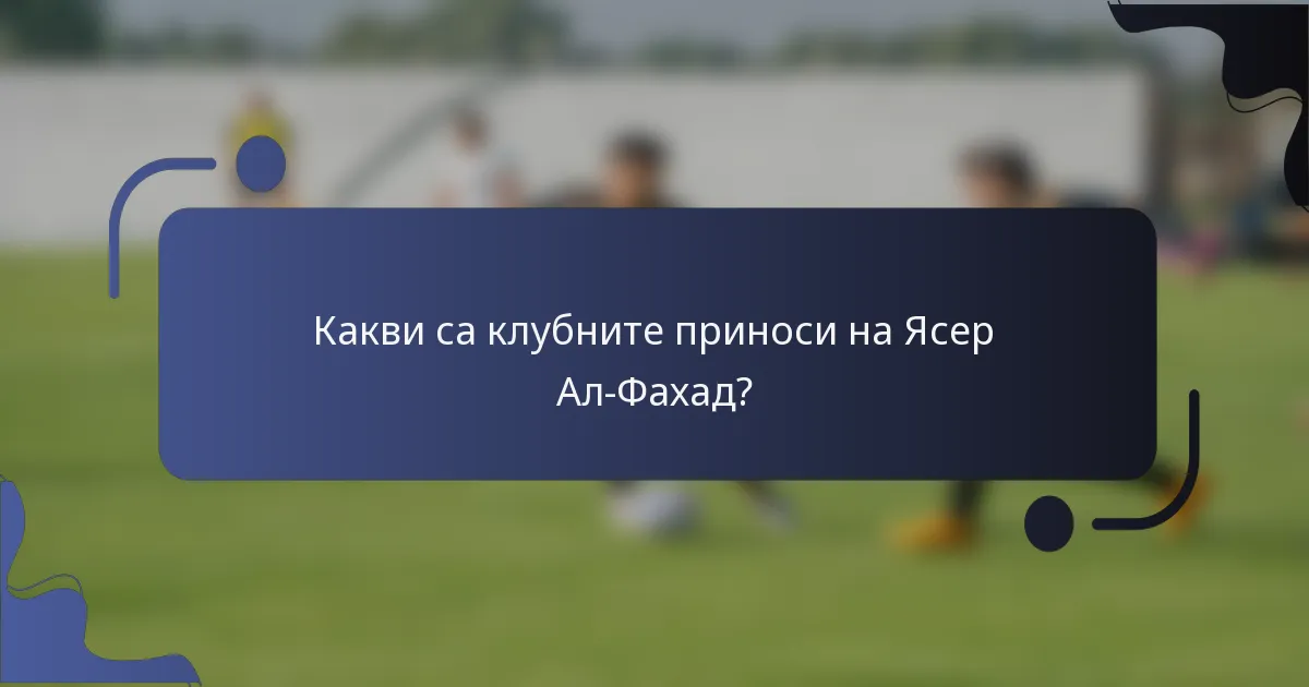 Какви са клубните приноси на Ясер Ал-Фахад?