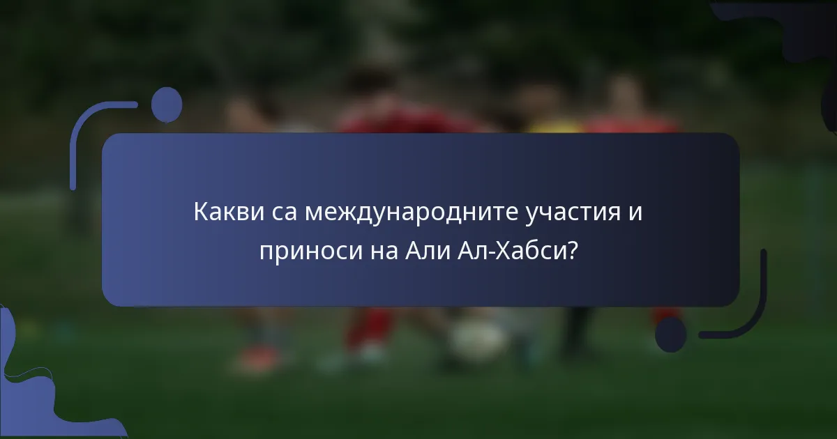 Какви са международните участия и приноси на Али Ал-Хабси?