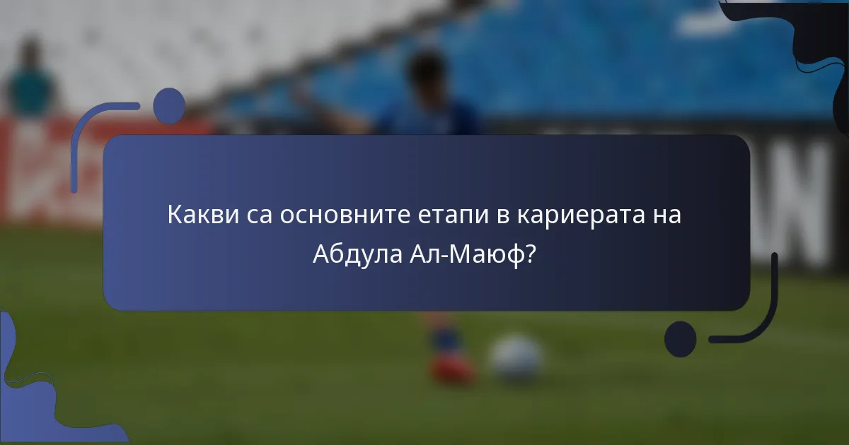 Какви са основните етапи в кариерата на Абдула Ал-Маюф?
