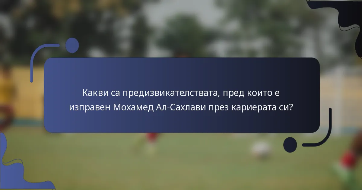 Какви са предизвикателствата, пред които е изправен Мохамед Ал-Сахлави през кариерата си?