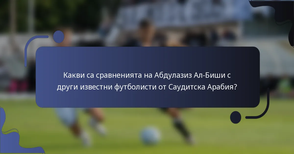 Какви са сравненията на Абдулазиз Ал-Биши с други известни футболисти от Саудитска Арабия?