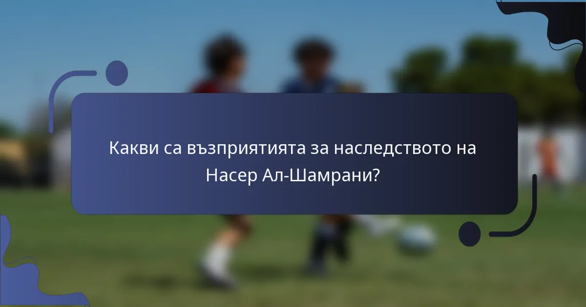 Какви са възприятията за наследството на Насер Ал-Шамрани?