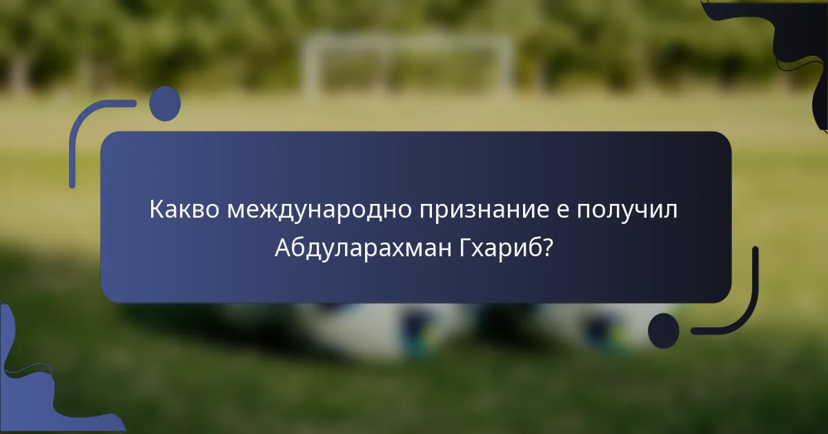 Какво международно признание е получил Абдуларахман Гхариб?