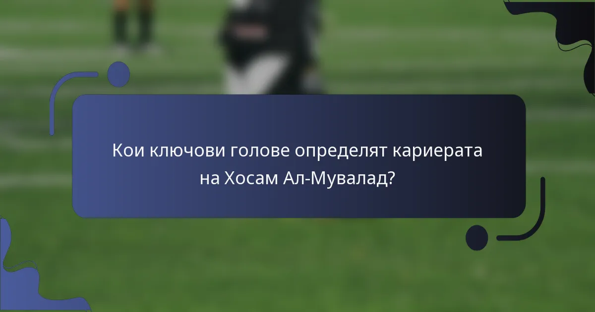 Кои ключови голове определят кариерата на Хосам Ал-Мувалад?