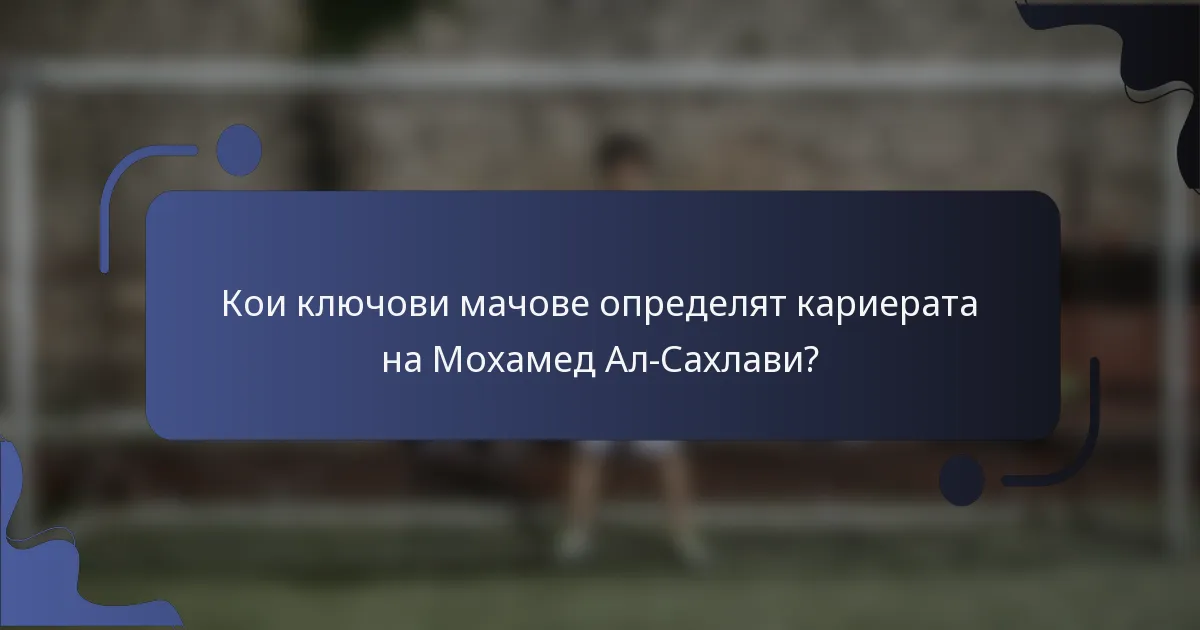 Кои ключови мачове определят кариерата на Мохамед Ал-Сахлави?