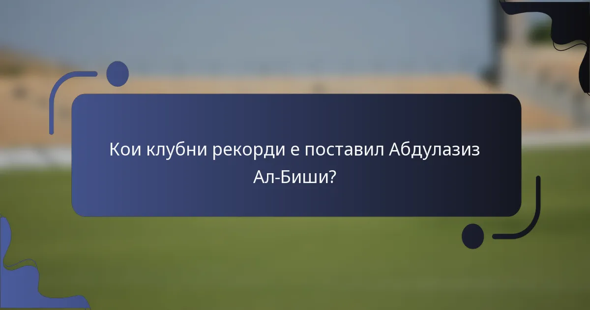 Кои клубни рекорди е поставил Абдулазиз Ал-Биши?