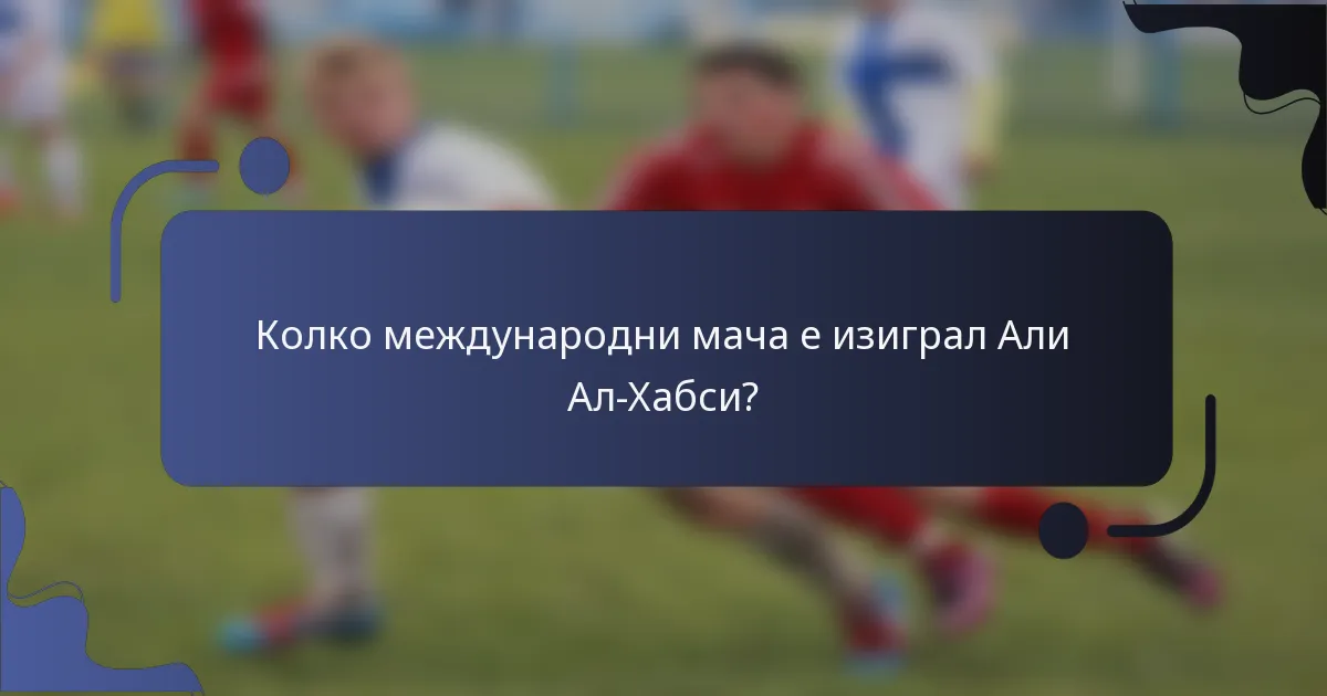 Колко международни мача е изиграл Али Ал-Хабси?