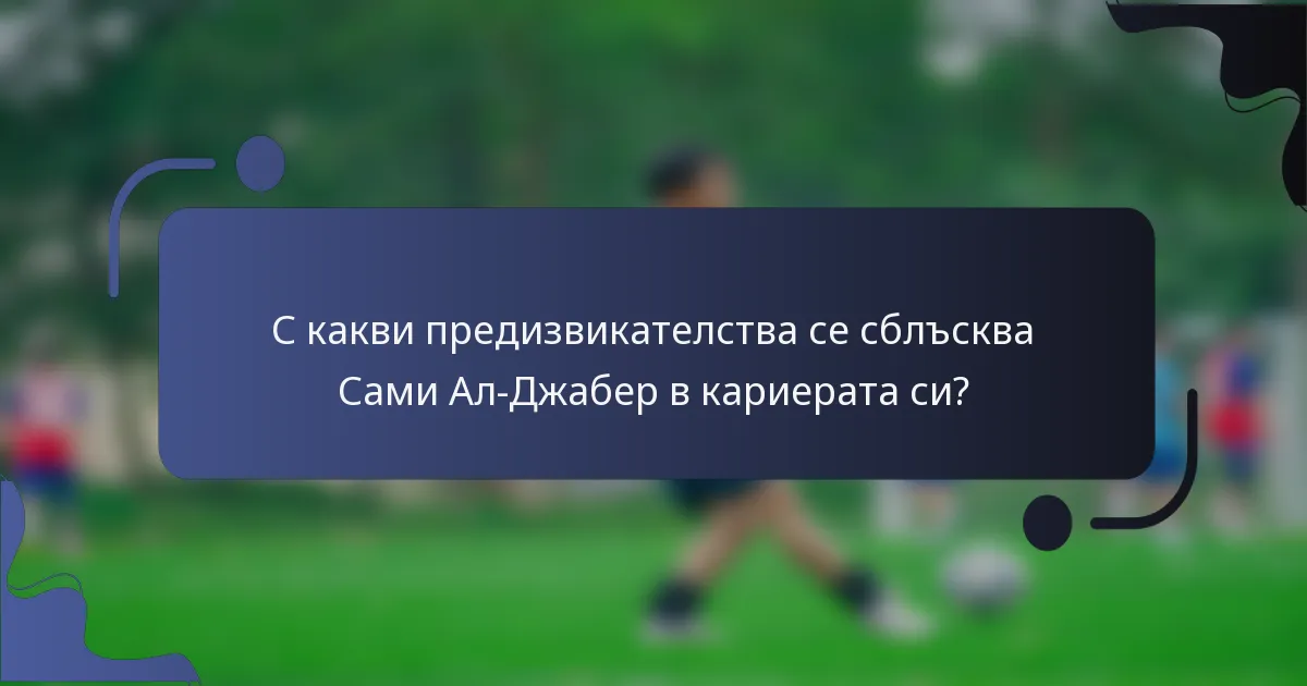 С какви предизвикателства се сблъсква Сами Ал-Джабер в кариерата си?